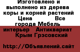 Изготовлено и выполнено из дерева, коры и корней растений. › Цена ­ 1 000 - Все города Мебель, интерьер » Антиквариат   . Крым,Грэсовский